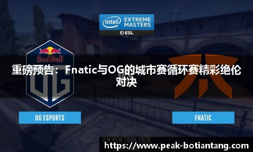 重磅预告：Fnatic与OG的城市赛循环赛精彩绝伦对决