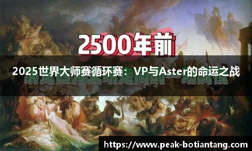 2025世界大师赛循环赛：VP与Aster的命运之战