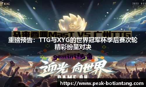 重磅预告：TTG与XYG的世界冠军杯季后赛次轮精彩纷呈对决