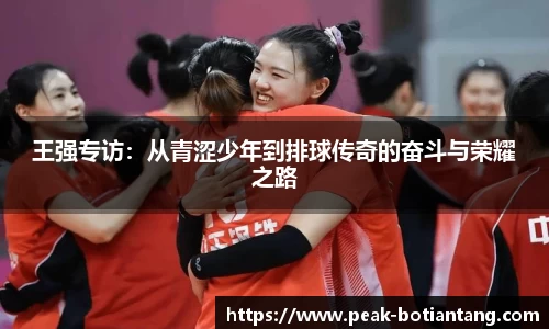 王强专访：从青涩少年到排球传奇的奋斗与荣耀之路