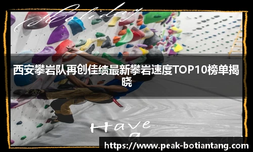 西安攀岩队再创佳绩最新攀岩速度TOP10榜单揭晓
