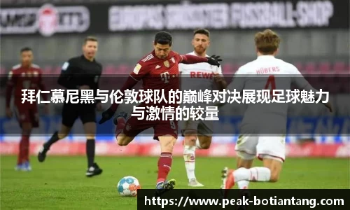拜仁慕尼黑与伦敦球队的巅峰对决展现足球魅力与激情的较量